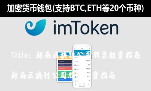 Title: 越南区块链公司股票投资指南

越南区块链公司股票投资指南