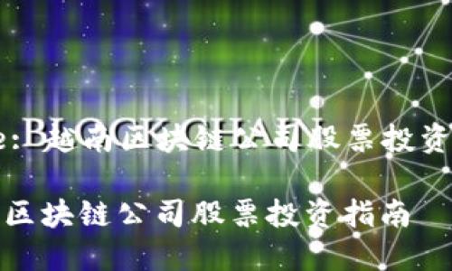 Title: 越南区块链公司股票投资指南

越南区块链公司股票投资指南