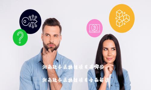 湖南政务区块链项目有哪些
湖南政务区块链项目全面解读