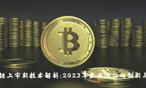 区块链上市新技术解析：2023年最具潜力的创新与发展