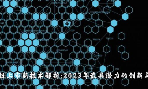 区块链上市新技术解析：2023年最具潜力的创新与发展