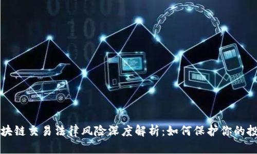 区块链交易法律风险深度解析：如何保护你的投资