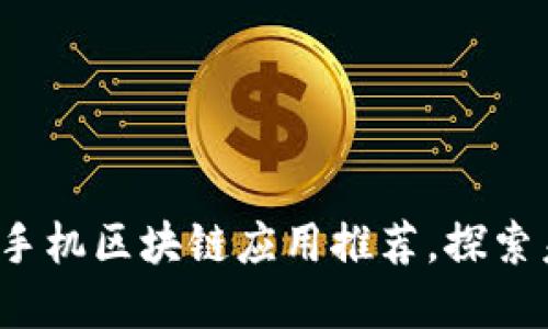 2023年最新手机区块链应用推荐，探索未来数字生活