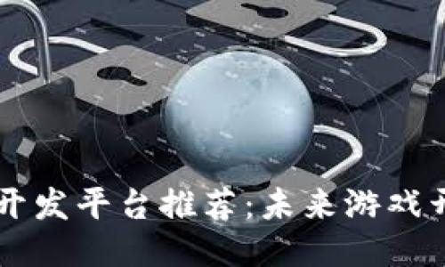 区块链游戏开发平台推荐：未来游戏开发的新希望