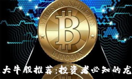  
区块链大牛股推荐：投资者必知的龙头公司