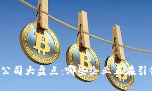 区块链手游平台公司大盘点：哪些企业正在引领这场游戏革命？