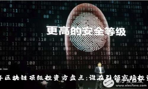 2023年区块链顶级投资方盘点：谁在引领市场投资浪潮？