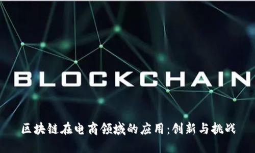 区块链在电商领域的应用:创新与挑战