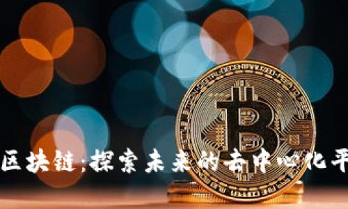 创造世界的区块链:探索未来的去中心化平台及其应用