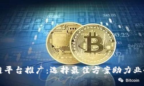 区块链平台推广：选择最佳方案助力业务增长