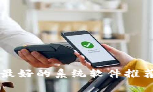区块链最好的系统软件推荐与评析