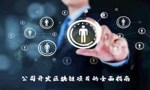 公司开发区块链项目的全面指南