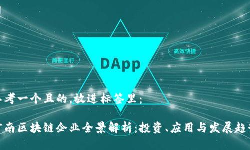 思考一个且的，放进标签里：

河南区块链企业全景解析：投资、应用与发展趋势