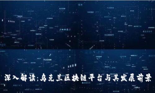 深入解读：乌克兰区块链平台与其发展前景