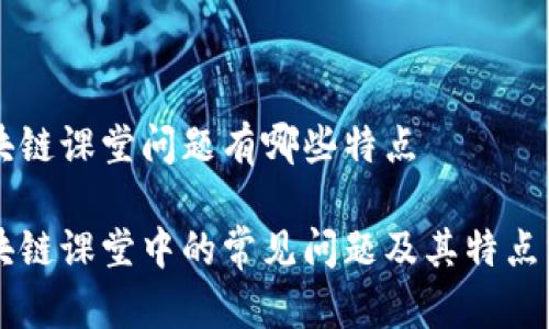 区块链课堂问题有哪些特点

区块链课堂中的常见问题及其特点分析