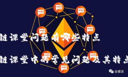区块链课堂问题有哪些特点

区块链课堂中的常见问题及其特点分析