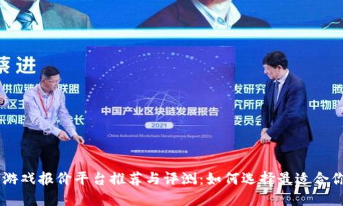 区块链游戏报价平台推荐与评测：如何选择最适合你的平台