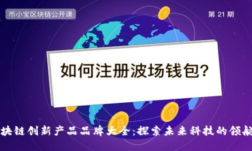 区块链创新产品品牌大全：探索未来科技的领航者