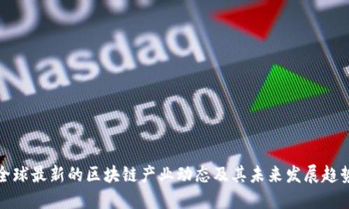 全球最新的区块链产业动态及其未来发展趋势