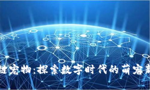 区块链宠物：探索数字时代的萌宠新趋势