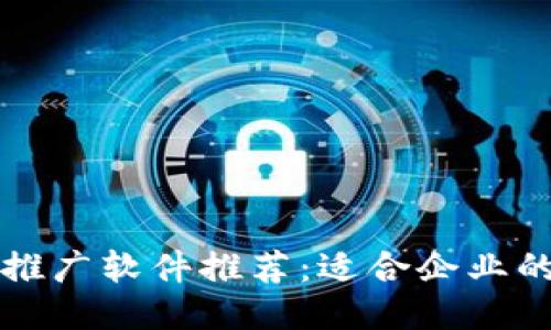 : 区块链推广软件推荐：适合企业的最佳平台