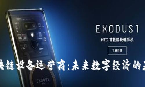 区块链设备运营商：未来数字经济的基石