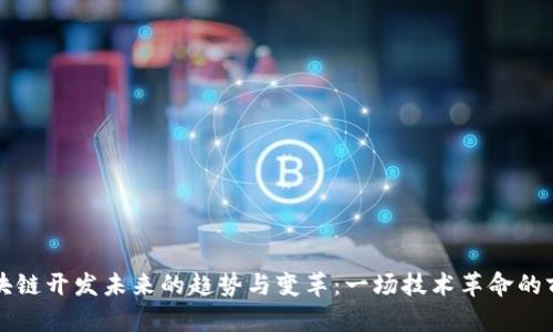 区块链开发未来的趋势与变革:一场技术革命的前瞻