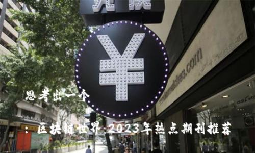 思考出一个 

: 区块链世界：2023年热点期刊推荐