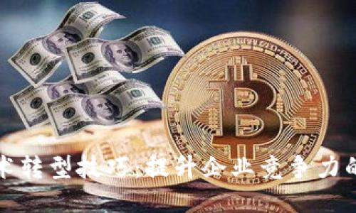 区块链技术转型技巧：提升企业竞争力的关键策略