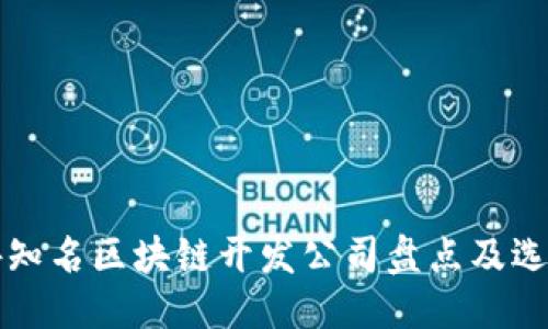 优质

国内外知名区块链开发公司盘点及选择指南