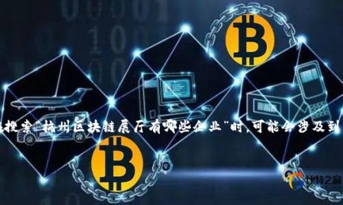 思考与关键词

首先，我们需要为的内容制定一个，并且选择合适的关键词。用户在搜索“杭州区块链展厅有哪些企业”时，可能会涉及到相关的企业以及区块链领域的发展情况。因此，可以构建如下内容：


杭州区块链展厅的企业全解析：未来科技的前沿阵地