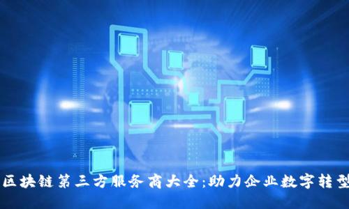 区块链第三方服务商大全:助力企业数字转型