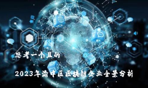 思考一个且的
2023年渝中区区块链企业全景分析
