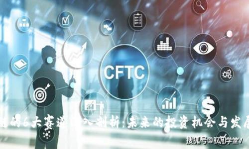 区块链的6大赛道深入剖析：未来的投资机会与发展趋势