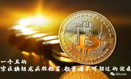 思考一个且的
最正宗区块链龙头股推荐:投资者不可错过的优质股票