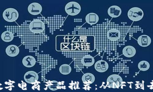
2023年区块链数字电商产品推荐：从NFT到去中心化交易平台