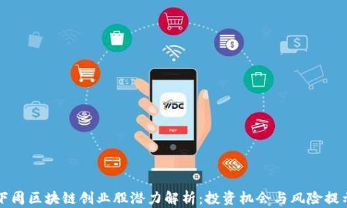 
下周区块链创业股潜力解析：投资机会与风险提示