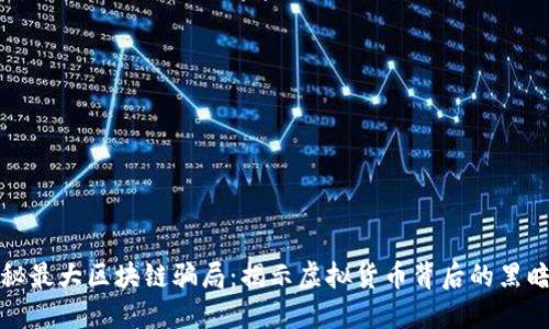 探秘最大区块链骗局:揭示虚拟货币背后的黑暗面