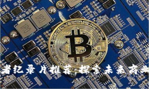 区块链创业者纪录片推荐：探索未来商业的启示之旅