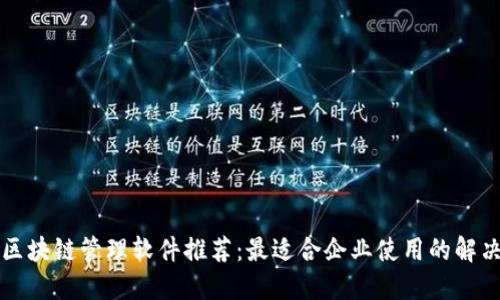 无锡区块链管理软件推荐:最适合企业使用的解决方案