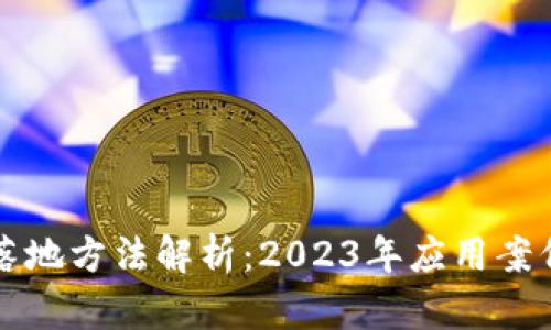 区块链最新落地方法解析：2023年应用案例与发展趋势