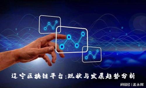 辽宁区块链平台:现状与发展趋势分析