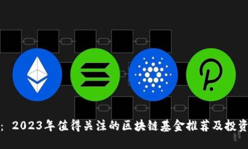 题目： 2023年值得关注的区块链基金推荐及投资攻略