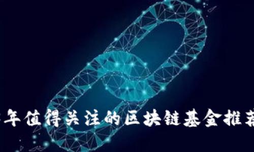 题目： 2023年值得关注的区块链基金推荐及投资攻略