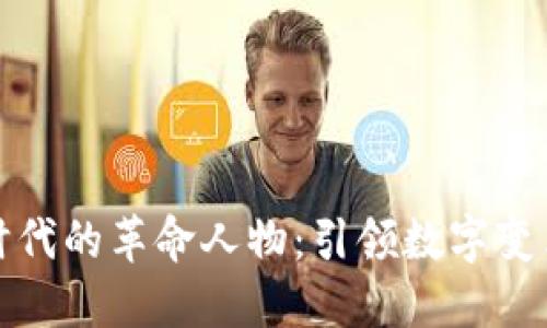 区块链时代的革命人物：引领数字变革的先锋