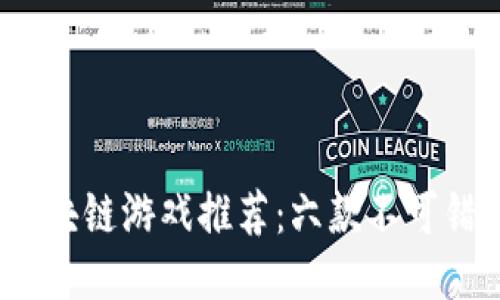 2023年中国区块链游戏推荐：六款不可错过的热门游戏