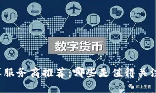 区块链云计算服务商推荐:哪些是值得关注的前沿企业?