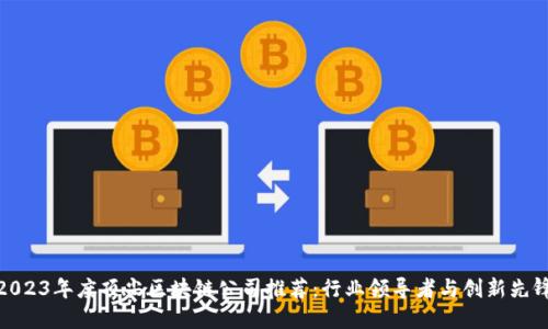 2023年度顶尖区块链公司推荐：行业领导者与创新先锋