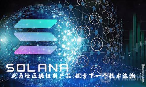 亚马逊区块链新产品：探索下一个技术浪潮