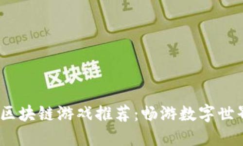 2023年中国区块链游戏推荐：畅游数字世界的最佳选择